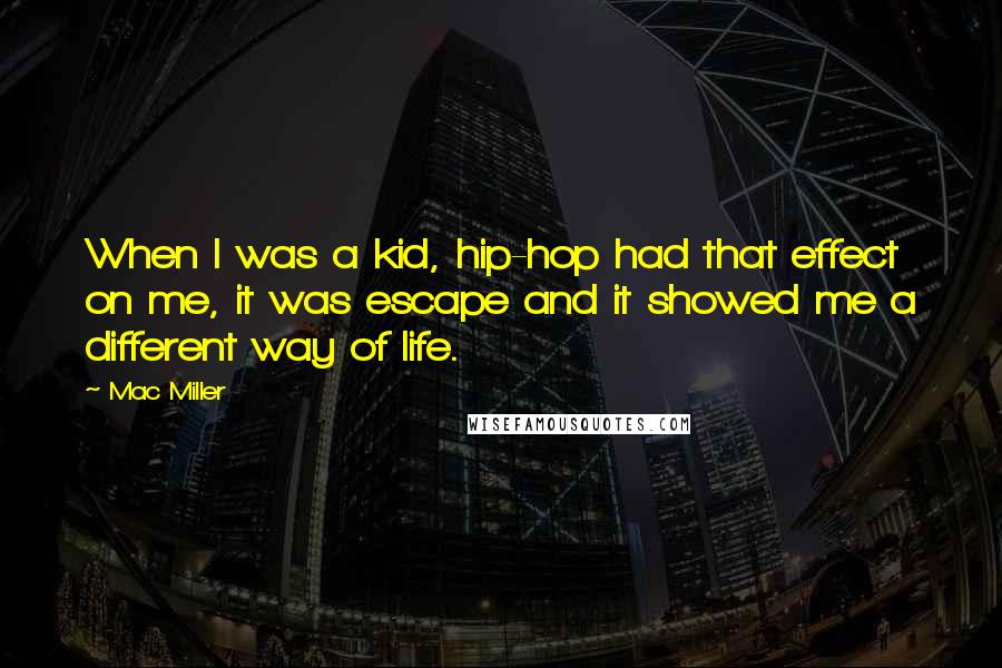 Mac Miller Quotes: When I was a kid, hip-hop had that effect on me, it was escape and it showed me a different way of life.