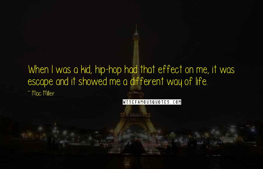 Mac Miller Quotes: When I was a kid, hip-hop had that effect on me, it was escape and it showed me a different way of life.