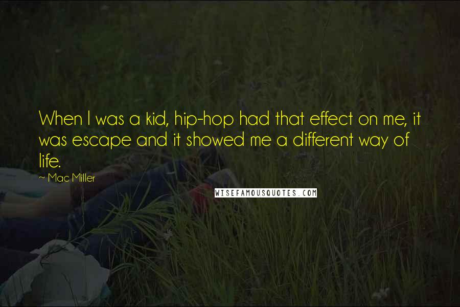 Mac Miller Quotes: When I was a kid, hip-hop had that effect on me, it was escape and it showed me a different way of life.