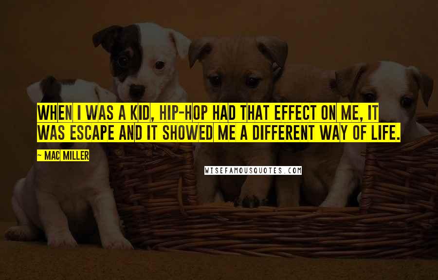 Mac Miller Quotes: When I was a kid, hip-hop had that effect on me, it was escape and it showed me a different way of life.