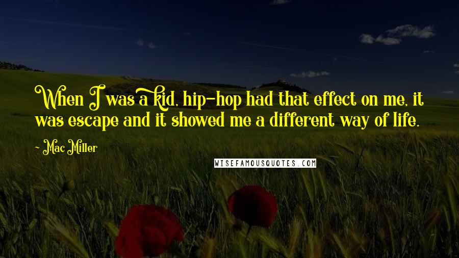 Mac Miller Quotes: When I was a kid, hip-hop had that effect on me, it was escape and it showed me a different way of life.