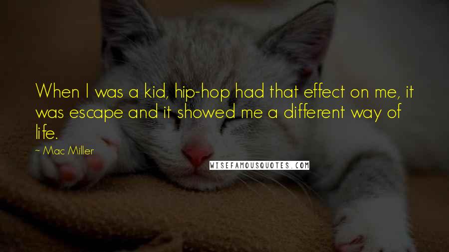 Mac Miller Quotes: When I was a kid, hip-hop had that effect on me, it was escape and it showed me a different way of life.