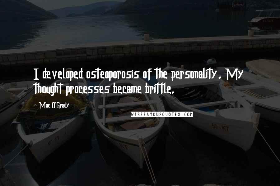 Mac O'Grady Quotes: I developed osteoporosis of the personality. My thought processes became brittle.