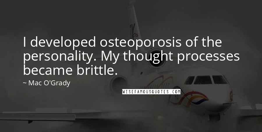 Mac O'Grady Quotes: I developed osteoporosis of the personality. My thought processes became brittle.