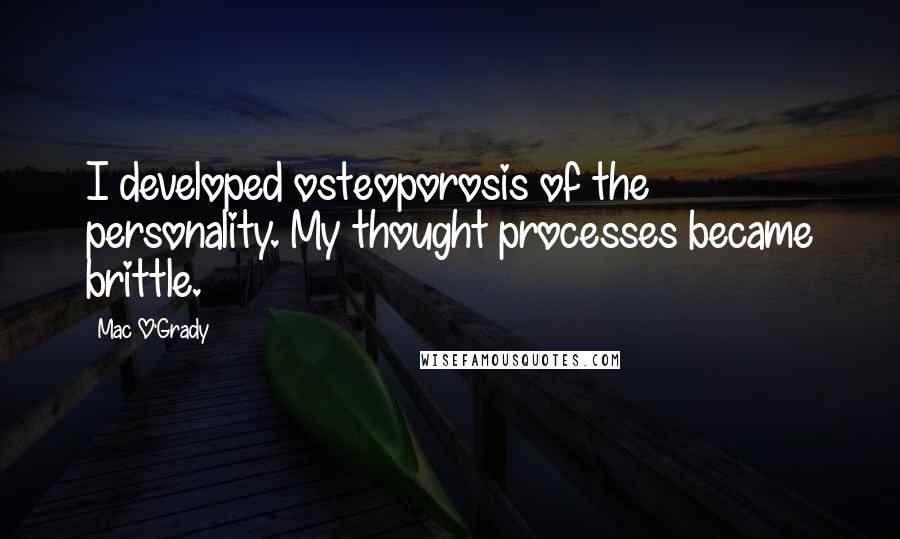 Mac O'Grady Quotes: I developed osteoporosis of the personality. My thought processes became brittle.