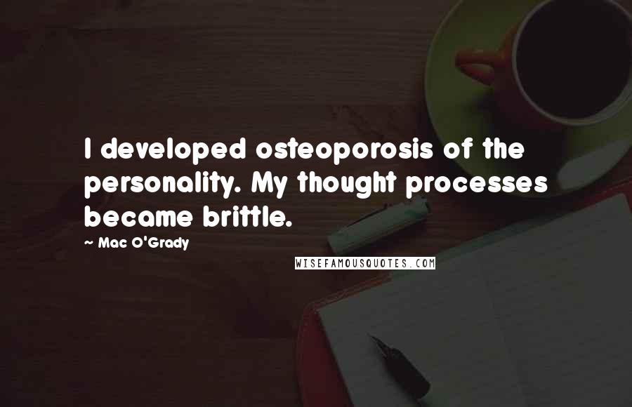 Mac O'Grady Quotes: I developed osteoporosis of the personality. My thought processes became brittle.