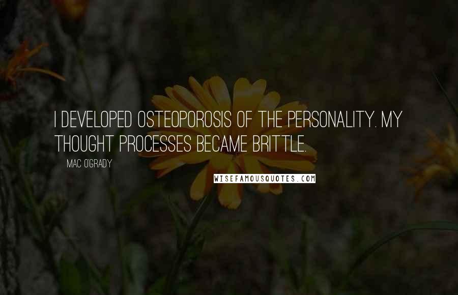 Mac O'Grady Quotes: I developed osteoporosis of the personality. My thought processes became brittle.