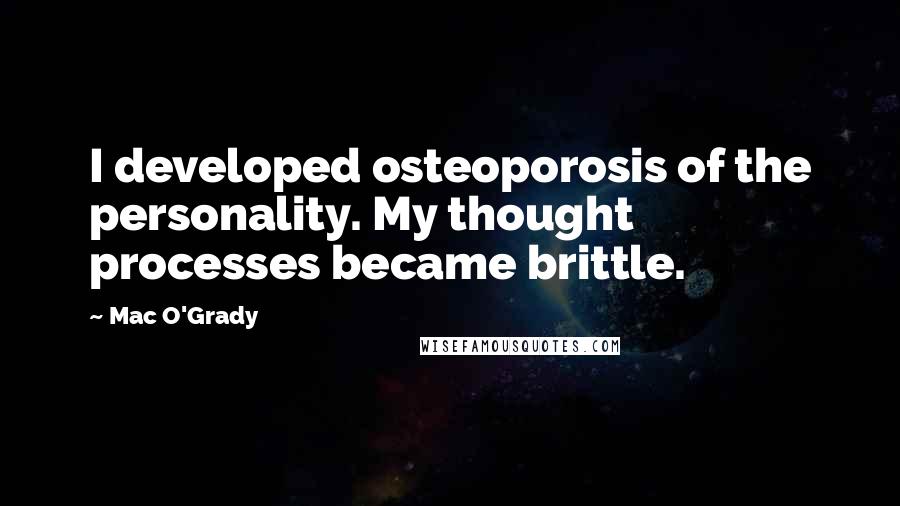 Mac O'Grady Quotes: I developed osteoporosis of the personality. My thought processes became brittle.
