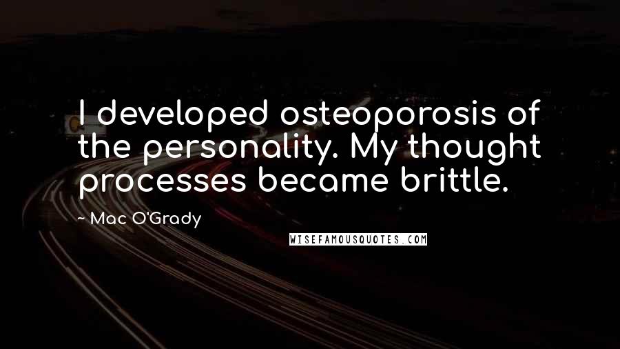 Mac O'Grady Quotes: I developed osteoporosis of the personality. My thought processes became brittle.