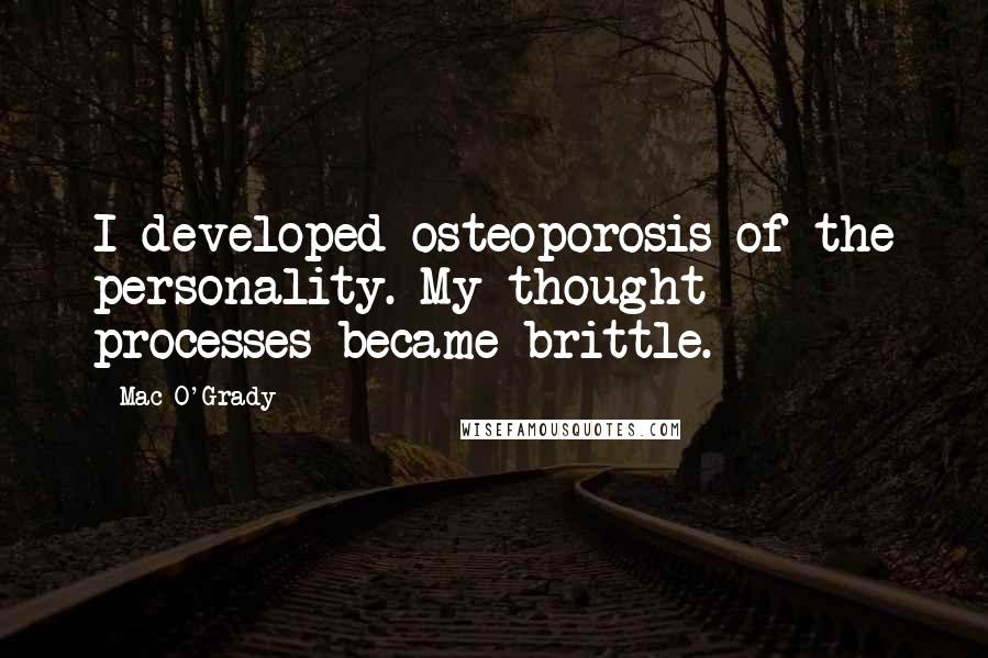 Mac O'Grady Quotes: I developed osteoporosis of the personality. My thought processes became brittle.