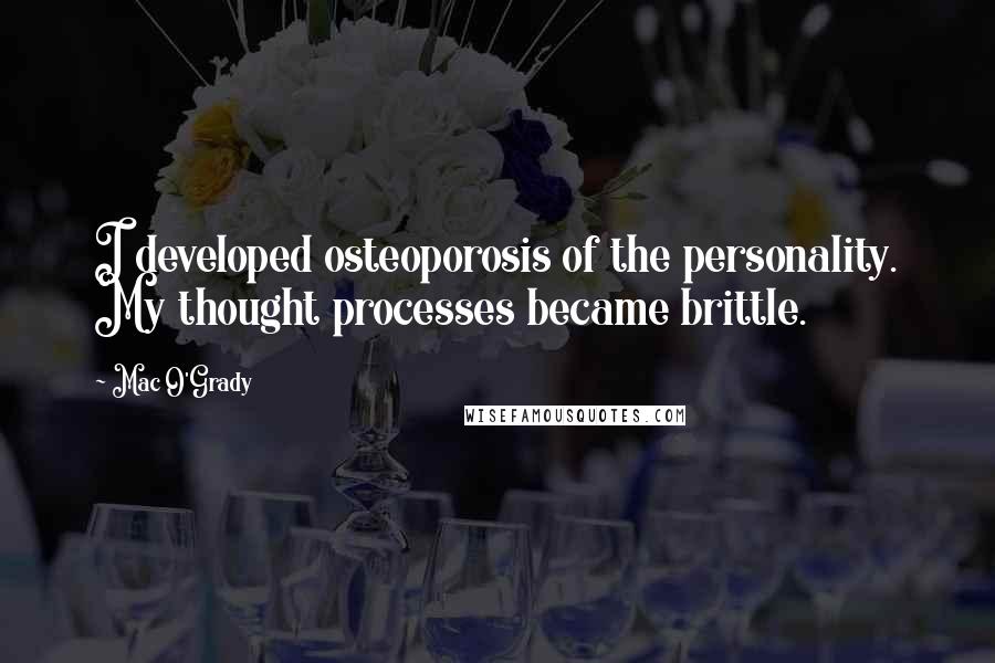 Mac O'Grady Quotes: I developed osteoporosis of the personality. My thought processes became brittle.