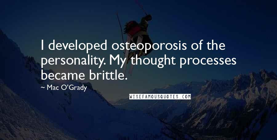 Mac O'Grady Quotes: I developed osteoporosis of the personality. My thought processes became brittle.