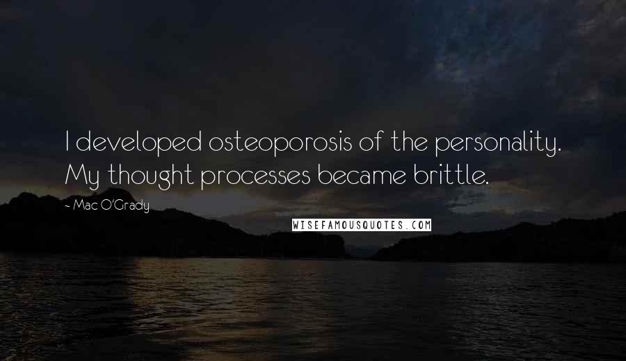 Mac O'Grady Quotes: I developed osteoporosis of the personality. My thought processes became brittle.