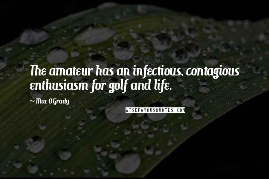 Mac O'Grady Quotes: The amateur has an infectious, contagious enthusiasm for golf and life.