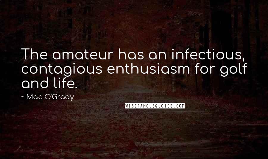 Mac O'Grady Quotes: The amateur has an infectious, contagious enthusiasm for golf and life.