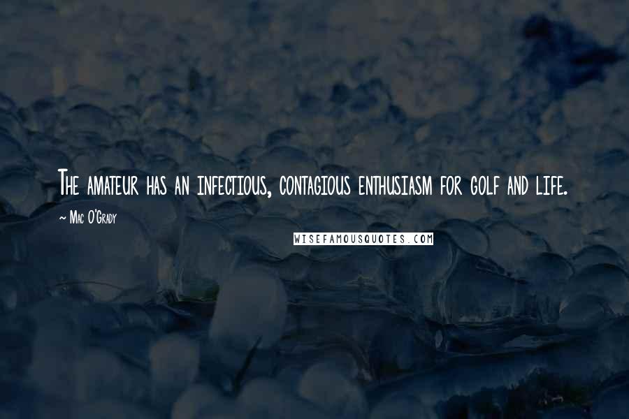 Mac O'Grady Quotes: The amateur has an infectious, contagious enthusiasm for golf and life.