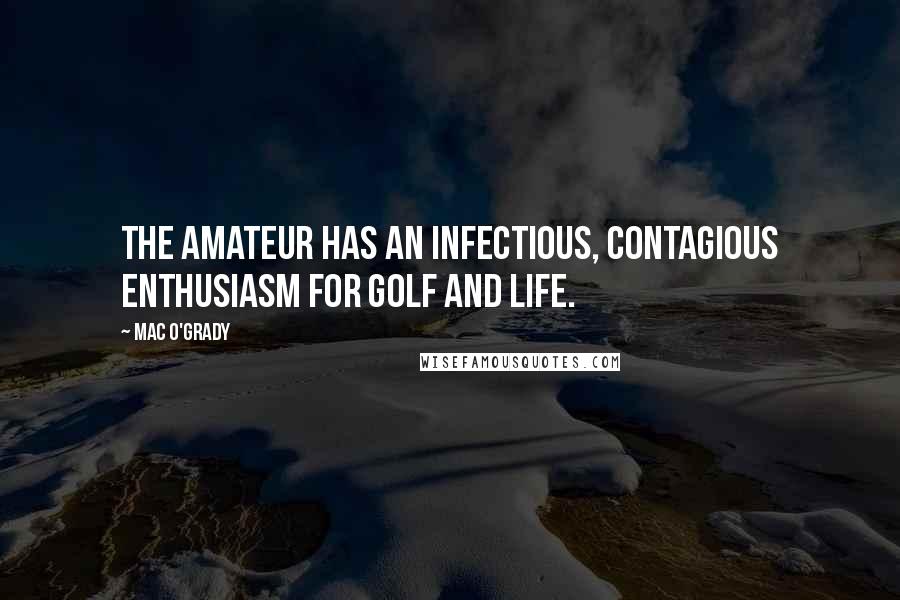 Mac O'Grady Quotes: The amateur has an infectious, contagious enthusiasm for golf and life.