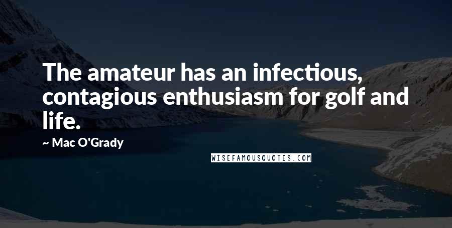 Mac O'Grady Quotes: The amateur has an infectious, contagious enthusiasm for golf and life.