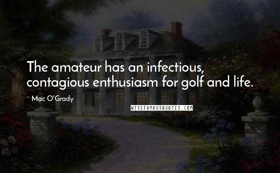 Mac O'Grady Quotes: The amateur has an infectious, contagious enthusiasm for golf and life.