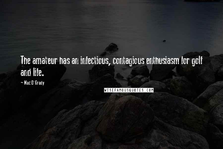 Mac O'Grady Quotes: The amateur has an infectious, contagious enthusiasm for golf and life.
