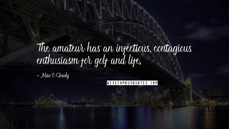 Mac O'Grady Quotes: The amateur has an infectious, contagious enthusiasm for golf and life.