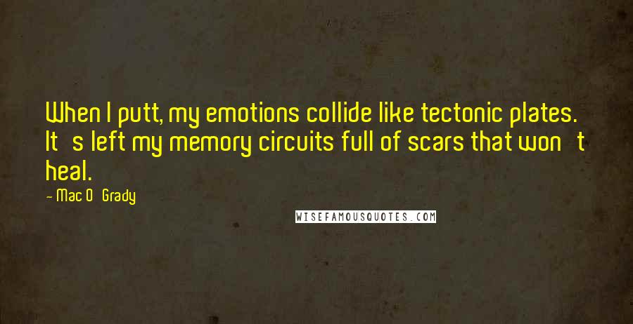 Mac O'Grady Quotes: When I putt, my emotions collide like tectonic plates. It's left my memory circuits full of scars that won't heal.