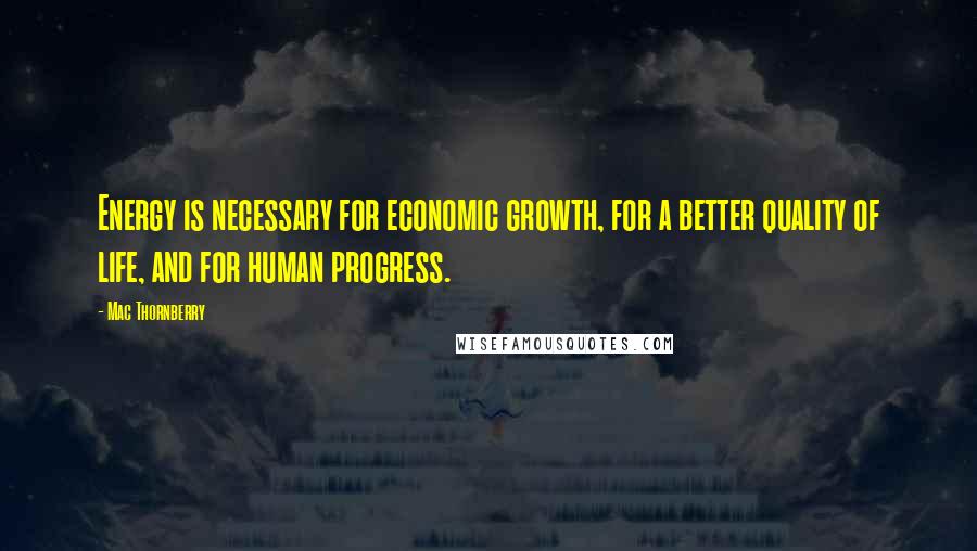 Mac Thornberry Quotes: Energy is necessary for economic growth, for a better quality of life, and for human progress.