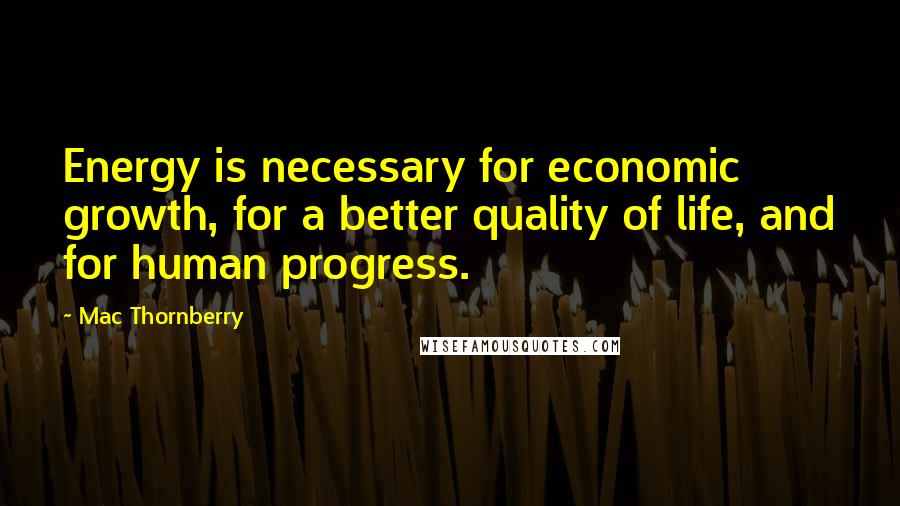 Mac Thornberry Quotes: Energy is necessary for economic growth, for a better quality of life, and for human progress.
