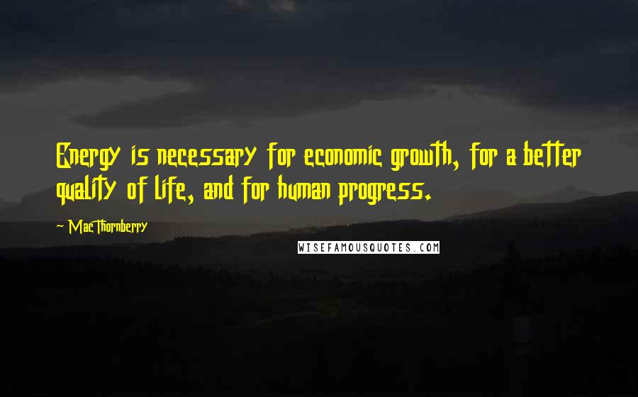 Mac Thornberry Quotes: Energy is necessary for economic growth, for a better quality of life, and for human progress.