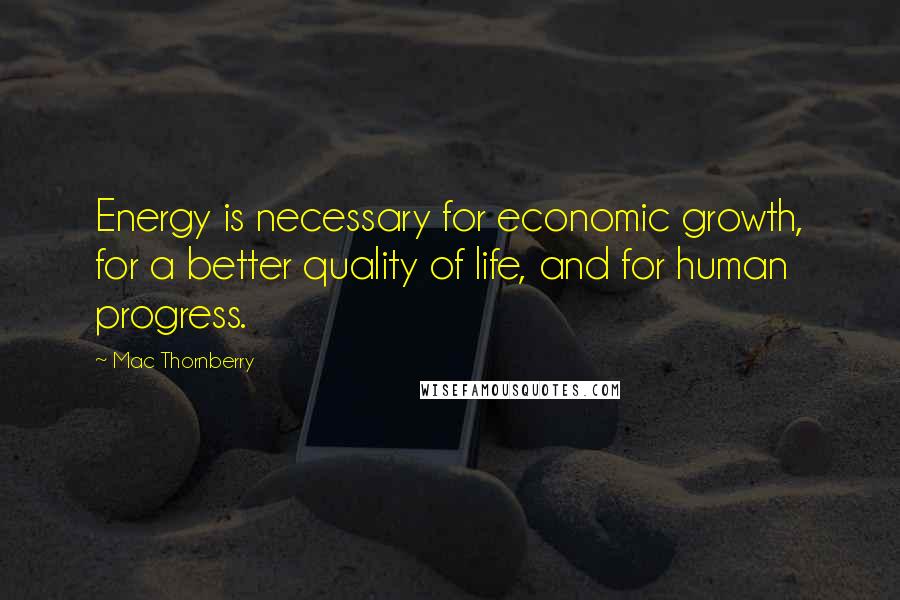 Mac Thornberry Quotes: Energy is necessary for economic growth, for a better quality of life, and for human progress.