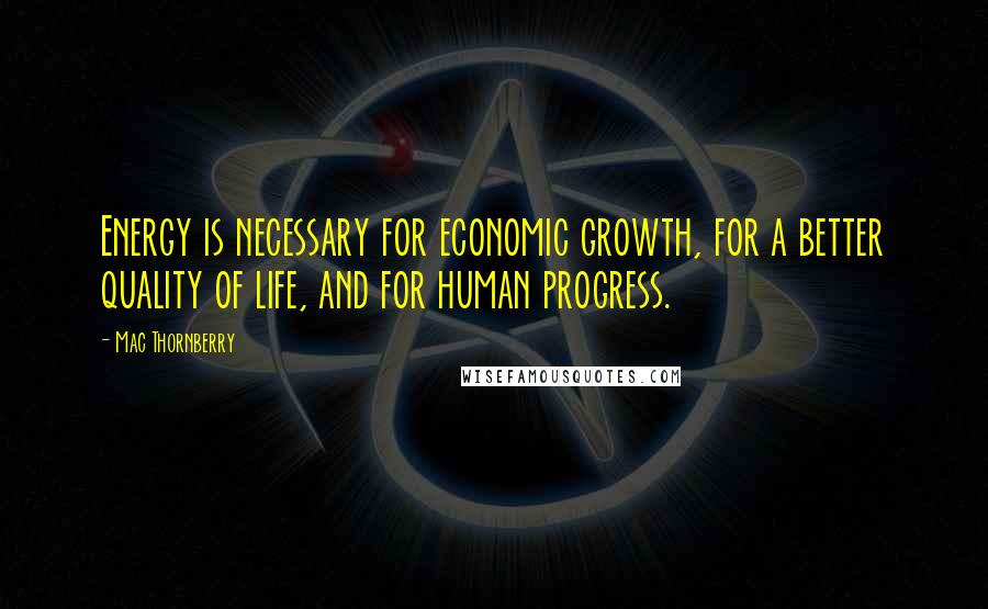 Mac Thornberry Quotes: Energy is necessary for economic growth, for a better quality of life, and for human progress.