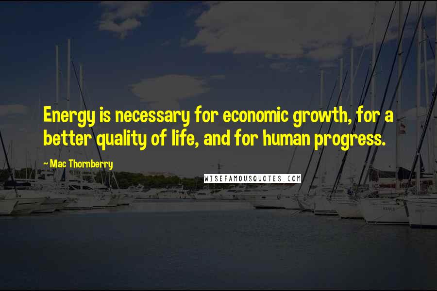 Mac Thornberry Quotes: Energy is necessary for economic growth, for a better quality of life, and for human progress.