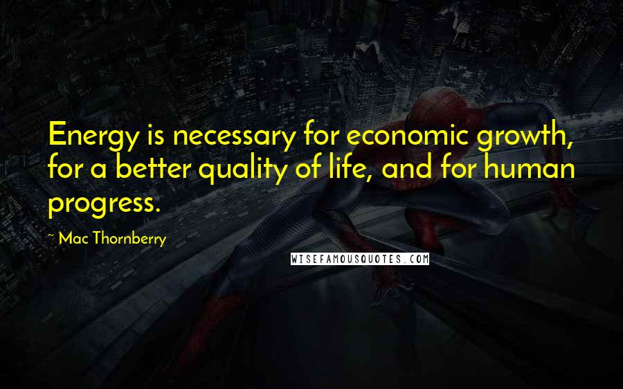Mac Thornberry Quotes: Energy is necessary for economic growth, for a better quality of life, and for human progress.