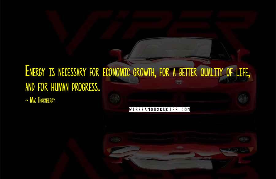 Mac Thornberry Quotes: Energy is necessary for economic growth, for a better quality of life, and for human progress.