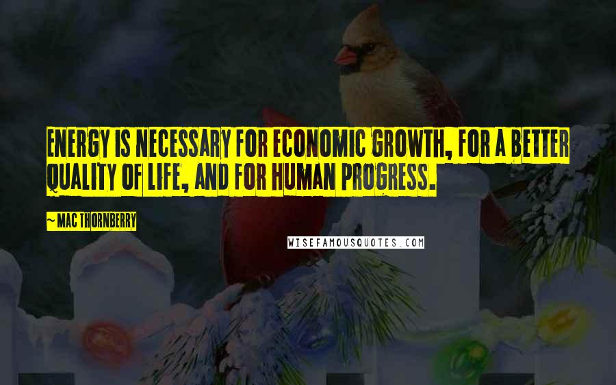Mac Thornberry Quotes: Energy is necessary for economic growth, for a better quality of life, and for human progress.