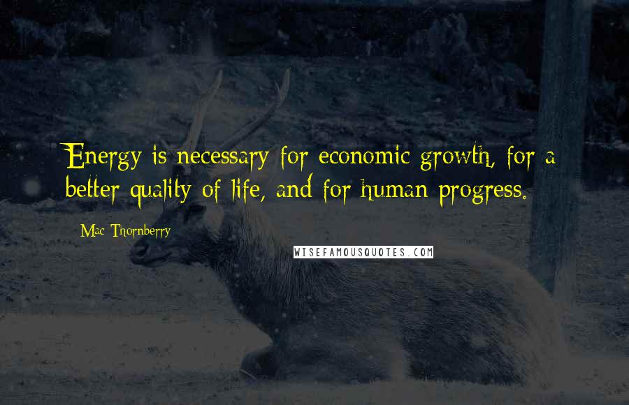 Mac Thornberry Quotes: Energy is necessary for economic growth, for a better quality of life, and for human progress.