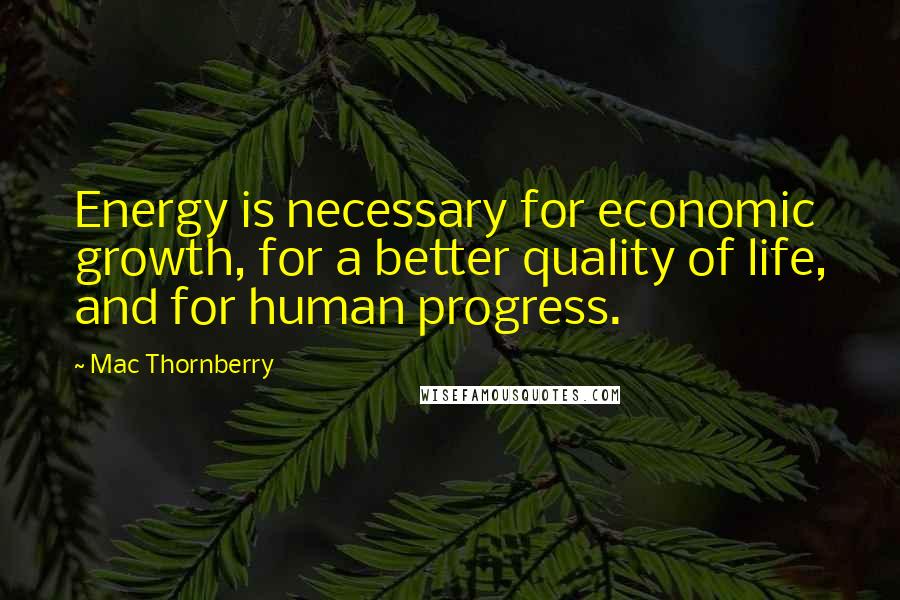 Mac Thornberry Quotes: Energy is necessary for economic growth, for a better quality of life, and for human progress.