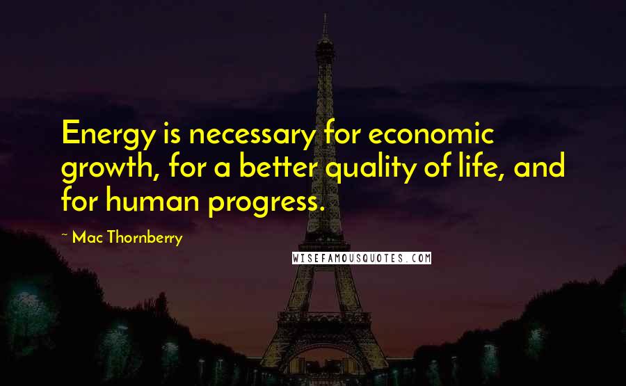 Mac Thornberry Quotes: Energy is necessary for economic growth, for a better quality of life, and for human progress.