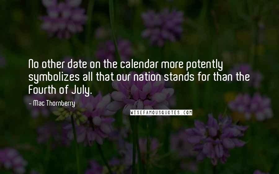 Mac Thornberry Quotes: No other date on the calendar more potently symbolizes all that our nation stands for than the Fourth of July.