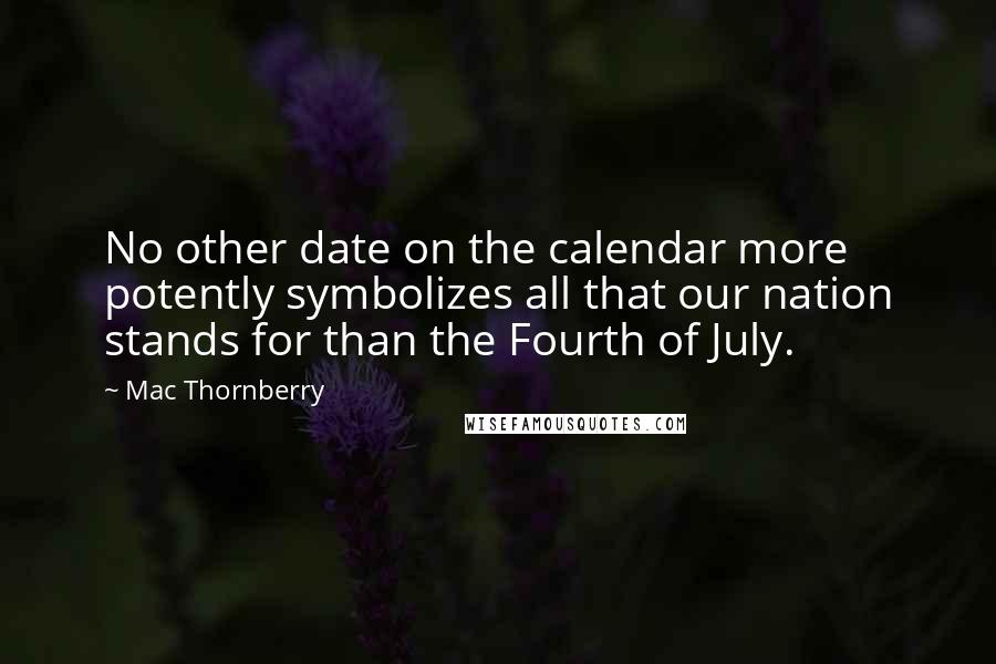 Mac Thornberry Quotes: No other date on the calendar more potently symbolizes all that our nation stands for than the Fourth of July.
