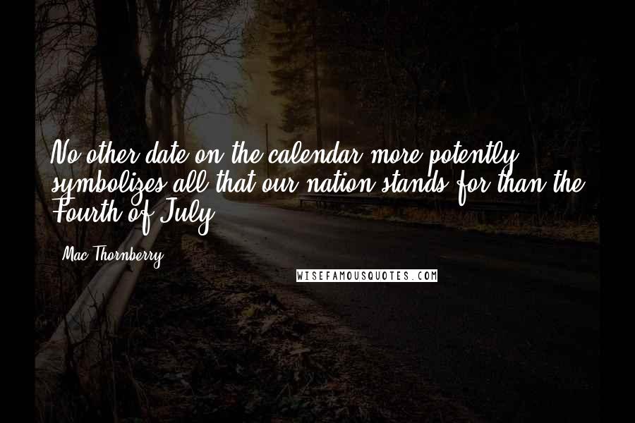 Mac Thornberry Quotes: No other date on the calendar more potently symbolizes all that our nation stands for than the Fourth of July.