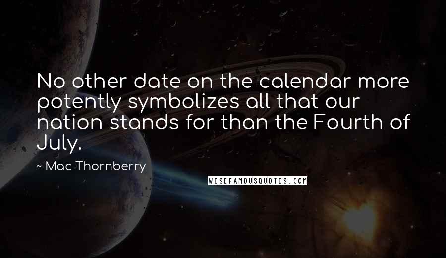 Mac Thornberry Quotes: No other date on the calendar more potently symbolizes all that our nation stands for than the Fourth of July.