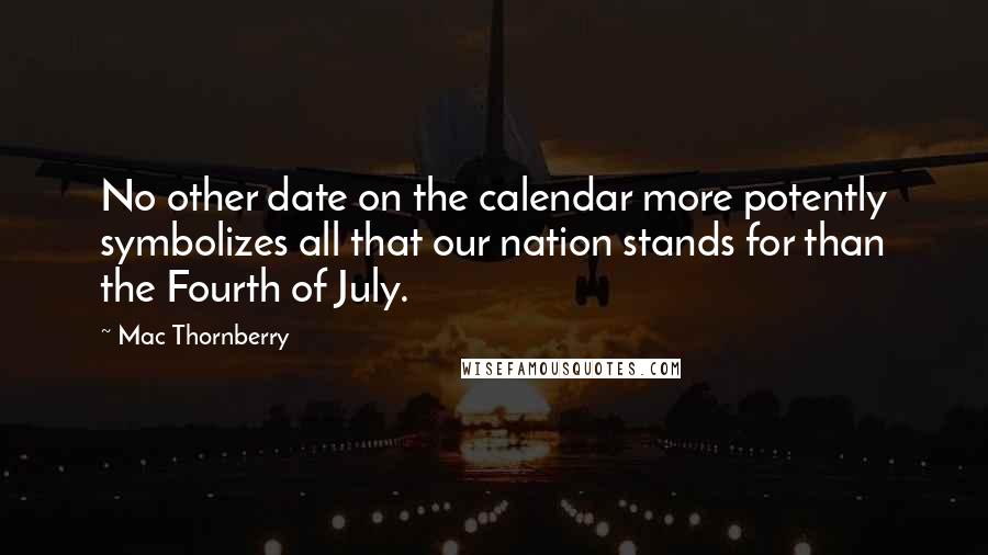 Mac Thornberry Quotes: No other date on the calendar more potently symbolizes all that our nation stands for than the Fourth of July.