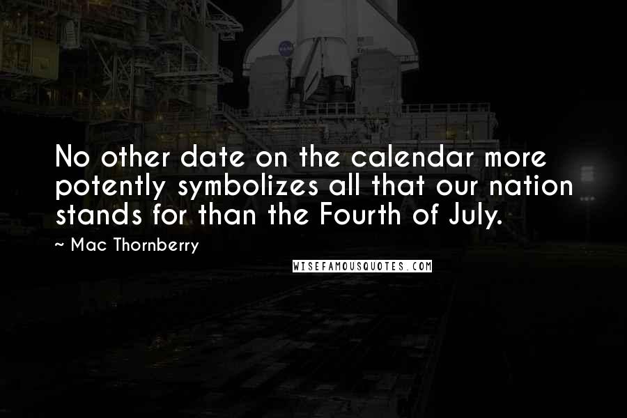 Mac Thornberry Quotes: No other date on the calendar more potently symbolizes all that our nation stands for than the Fourth of July.