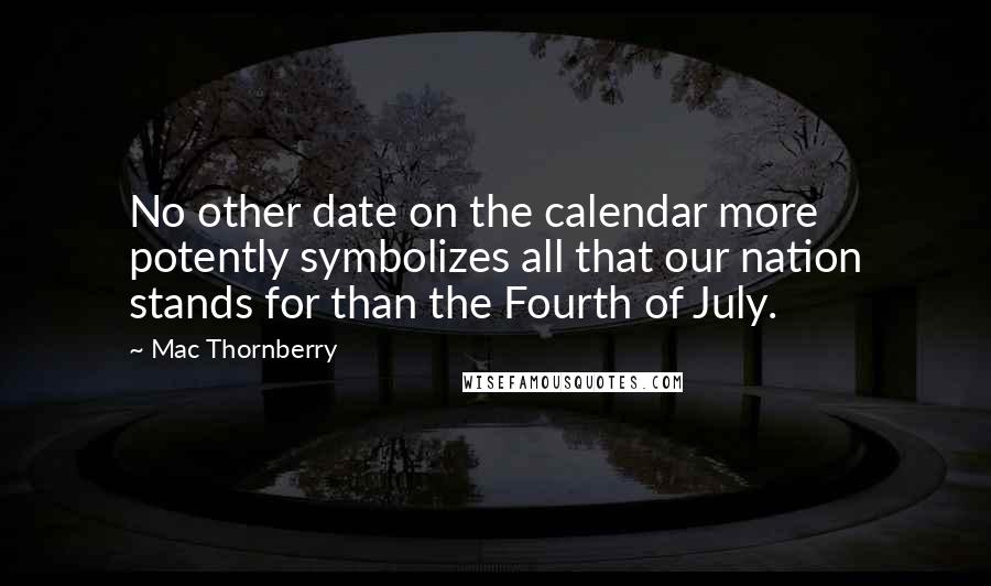 Mac Thornberry Quotes: No other date on the calendar more potently symbolizes all that our nation stands for than the Fourth of July.