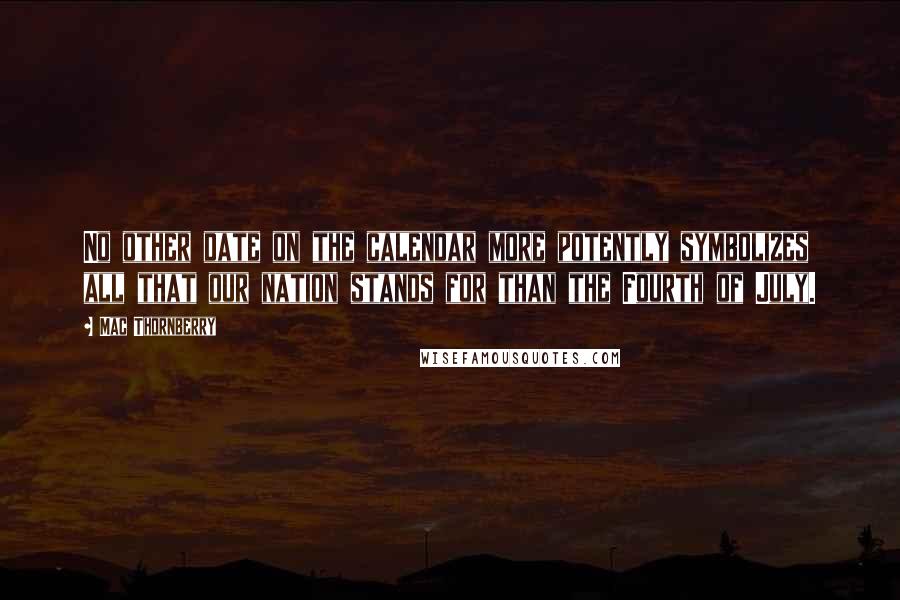 Mac Thornberry Quotes: No other date on the calendar more potently symbolizes all that our nation stands for than the Fourth of July.