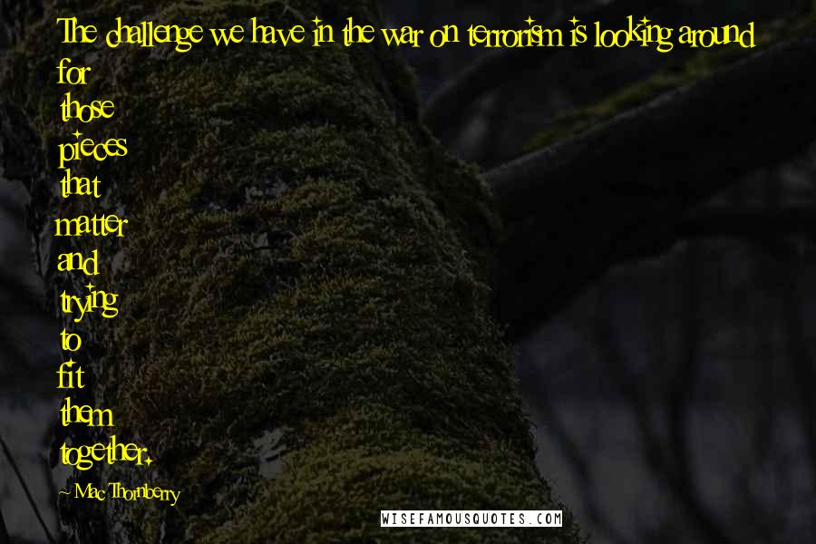 Mac Thornberry Quotes: The challenge we have in the war on terrorism is looking around for those pieces that matter and trying to fit them together.