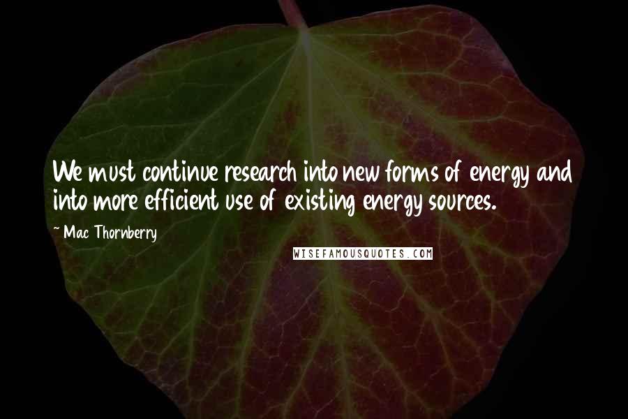 Mac Thornberry Quotes: We must continue research into new forms of energy and into more efficient use of existing energy sources.