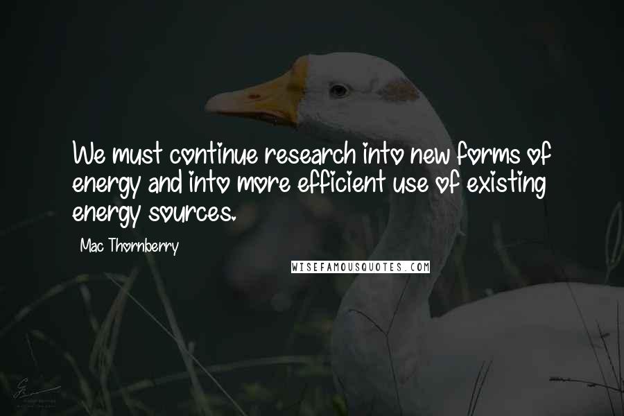 Mac Thornberry Quotes: We must continue research into new forms of energy and into more efficient use of existing energy sources.