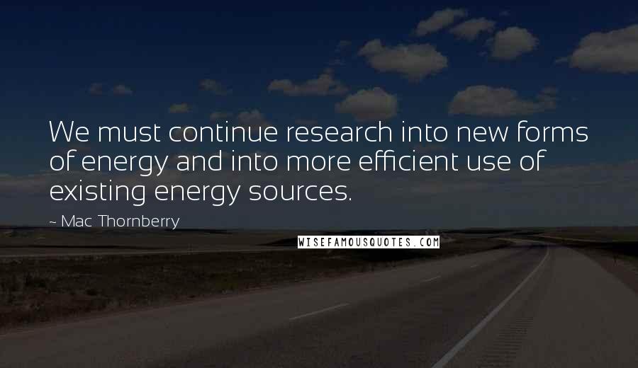 Mac Thornberry Quotes: We must continue research into new forms of energy and into more efficient use of existing energy sources.